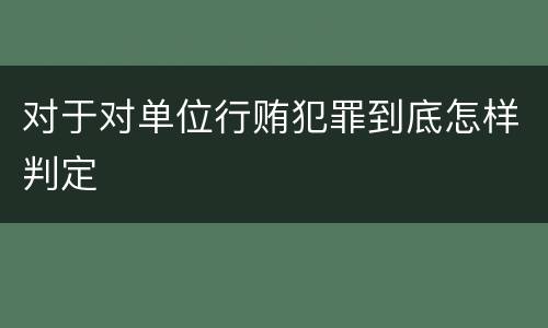 对于对单位行贿犯罪到底怎样判定