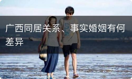 广西同居关系、事实婚姻有何差异