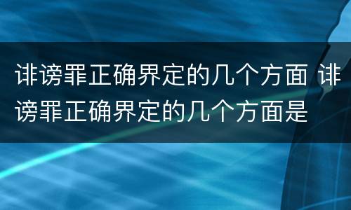 诽谤罪正确界定的几个方面 诽谤罪正确界定的几个方面是