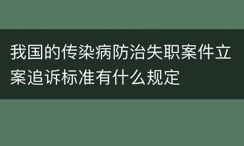 我国的传染病防治失职案件立案追诉标准有什么规定