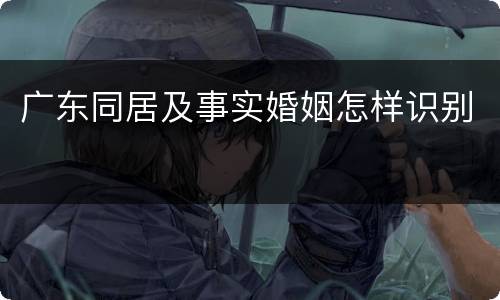 广东同居及事实婚姻怎样识别