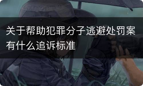 关于帮助犯罪分子逃避处罚案有什么追诉标准