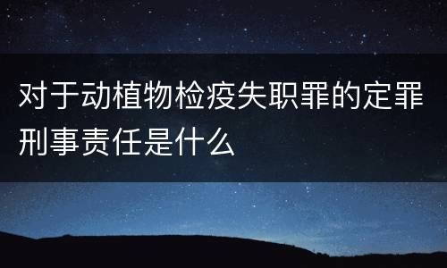 对于动植物检疫失职罪的定罪刑事责任是什么