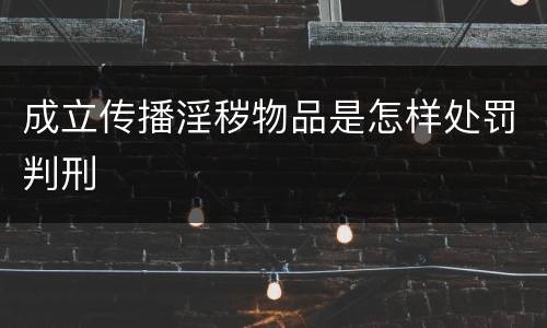 成立传播淫秽物品是怎样处罚判刑