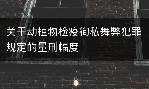 关于动植物检疫徇私舞弊犯罪规定的量刑幅度