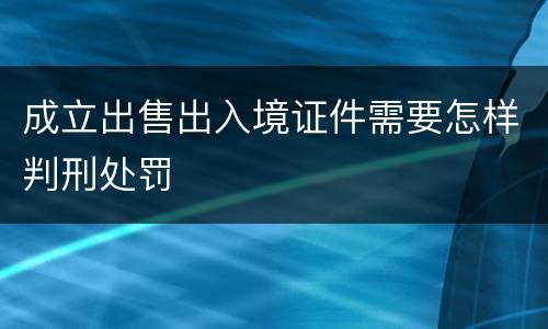 成立出售出入境证件需要怎样判刑处罚