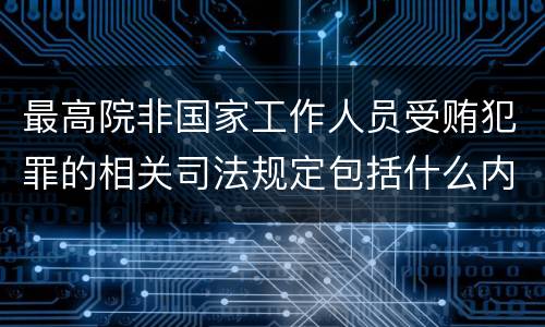 最高院非国家工作人员受贿犯罪的相关司法规定包括什么内容