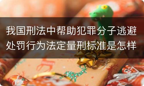 我国刑法中帮助犯罪分子逃避处罚行为法定量刑标准是怎样