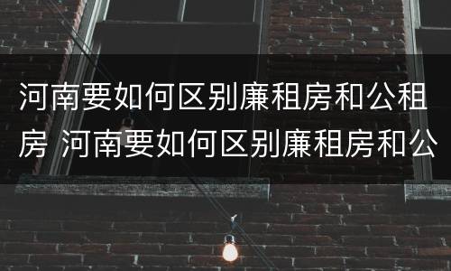 河南要如何区别廉租房和公租房 河南要如何区别廉租房和公租房的区别