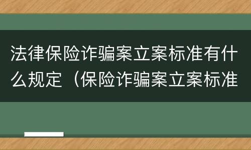 法律保险诈骗案立案标准有什么规定（保险诈骗案立案标准是什么）