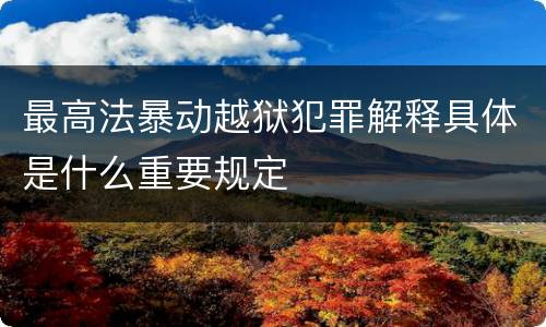 最高法暴动越狱犯罪解释具体是什么重要规定