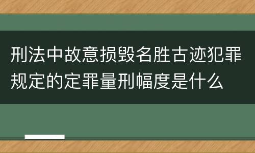 刑法中故意损毁名胜古迹犯罪规定的定罪量刑幅度是什么
