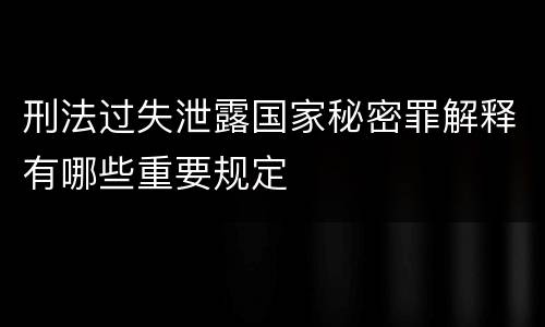 刑法过失泄露国家秘密罪解释有哪些重要规定