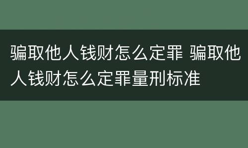 骗取他人钱财怎么定罪 骗取他人钱财怎么定罪量刑标准