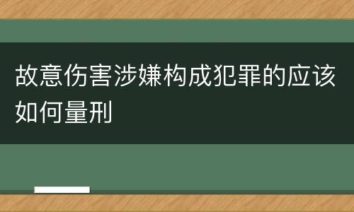 故意伤害涉嫌构成犯罪的应该如何量刑