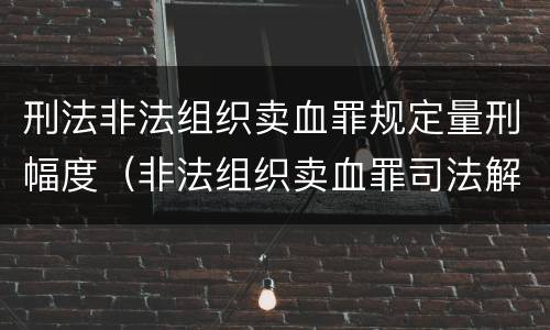 刑法非法组织卖血罪规定量刑幅度（非法组织卖血罪司法解释）