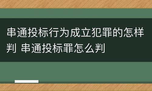 串通投标行为成立犯罪的怎样判 串通投标罪怎么判