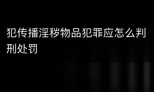 犯传播淫秽物品犯罪应怎么判刑处罚