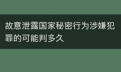 故意泄露国家秘密行为涉嫌犯罪的可能判多久
