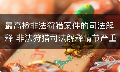 最高检非法狩猎案件的司法解释 非法狩猎司法解释情节严重