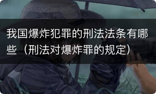我国爆炸犯罪的刑法法条有哪些（刑法对爆炸罪的规定）