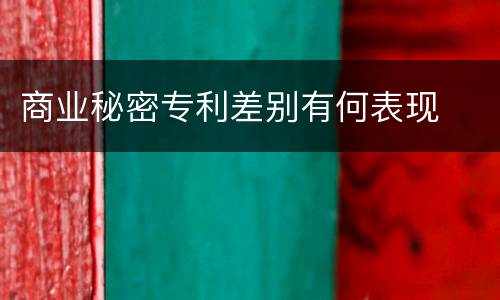 商业秘密专利差别有何表现