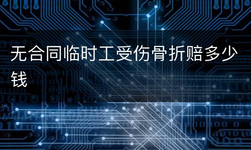 无合同临时工受伤骨折赔多少钱
