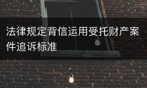 法律规定背信运用受托财产案件追诉标准