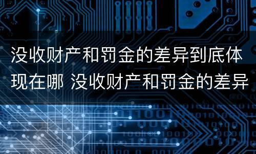 没收财产和罚金的差异到底体现在哪 没收财产和罚金的差异到底体现在哪些方面