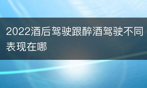 2022酒后驾驶跟醉酒驾驶不同表现在哪