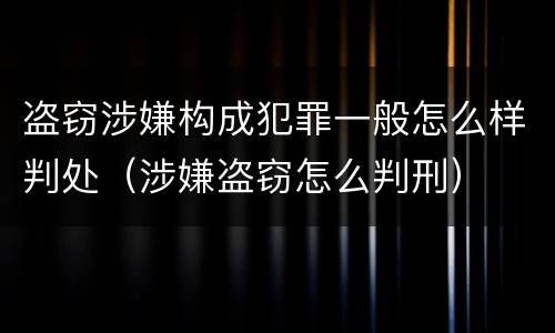 盗窃涉嫌构成犯罪一般怎么样判处（涉嫌盗窃怎么判刑）
