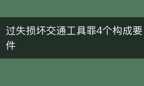 过失损坏交通工具罪4个构成要件