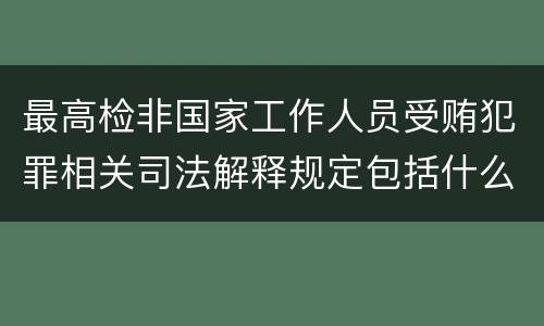 最高检非国家工作人员受贿犯罪相关司法解释规定包括什么主要内容