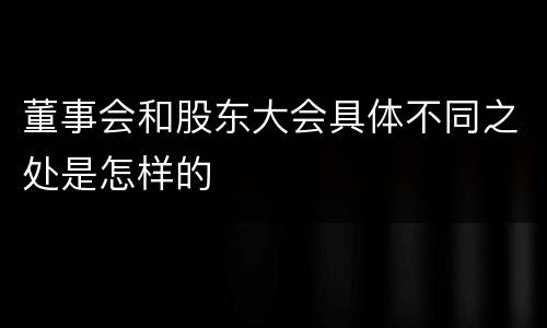 董事会和股东大会具体不同之处是怎样的