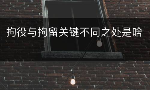 拘役与拘留关键不同之处是啥