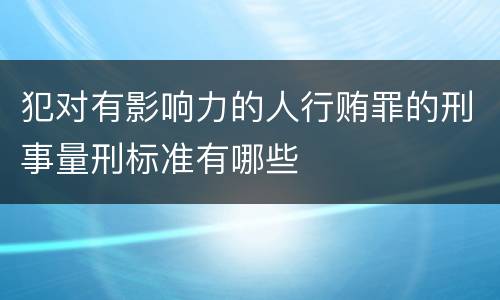 犯对有影响力的人行贿罪的刑事量刑标准有哪些