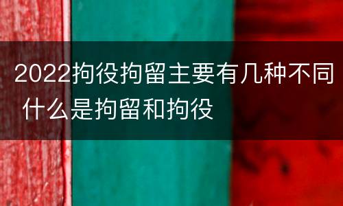 2022拘役拘留主要有几种不同 什么是拘留和拘役