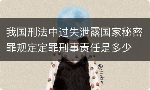 我国刑法中过失泄露国家秘密罪规定定罪刑事责任是多少