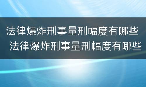 法律爆炸刑事量刑幅度有哪些 法律爆炸刑事量刑幅度有哪些标准