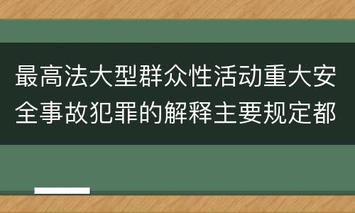 最高法大型群众性活动重大安全事故犯罪的解释主要规定都有哪些