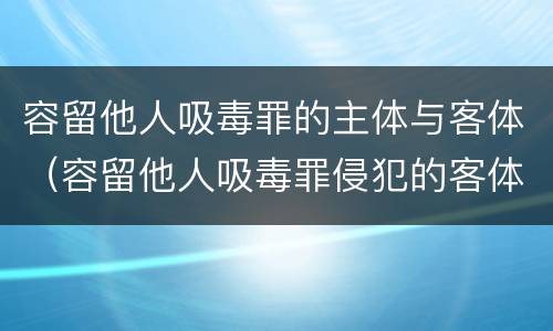 容留他人吸毒罪的主体与客体（容留他人吸毒罪侵犯的客体）