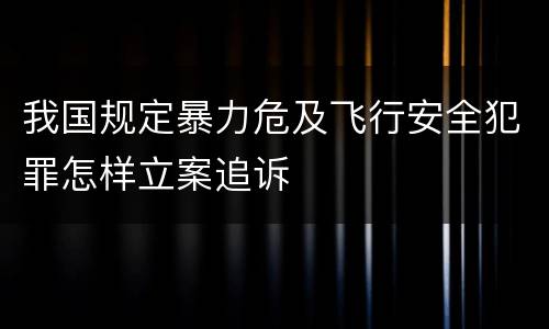 我国规定暴力危及飞行安全犯罪怎样立案追诉