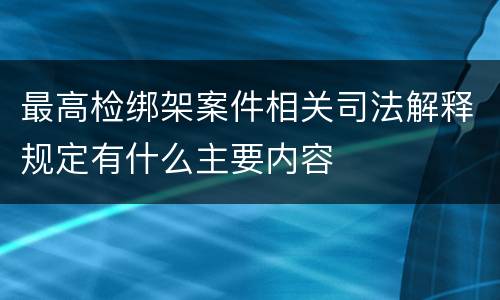 最高检绑架案件相关司法解释规定有什么主要内容