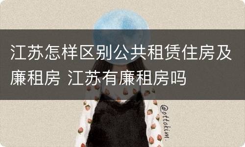 江苏怎样区别公共租赁住房及廉租房 江苏有廉租房吗