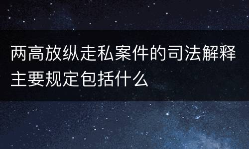 两高放纵走私案件的司法解释主要规定包括什么