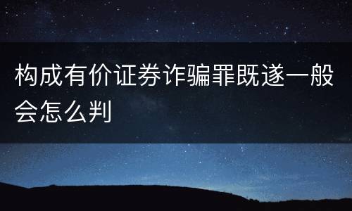 构成有价证券诈骗罪既遂一般会怎么判
