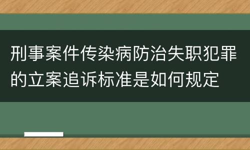 刑事案件传染病防治失职犯罪的立案追诉标准是如何规定