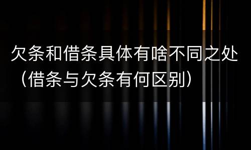 欠条和借条具体有啥不同之处（借条与欠条有何区别）