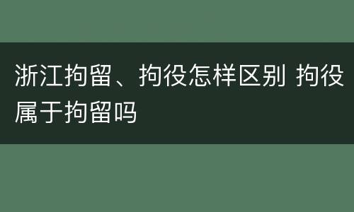 浙江拘留、拘役怎样区别 拘役属于拘留吗