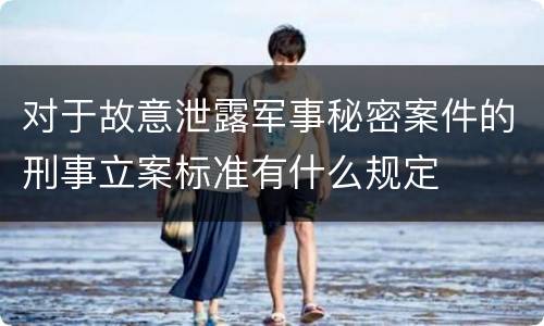 对于故意泄露军事秘密案件的刑事立案标准有什么规定